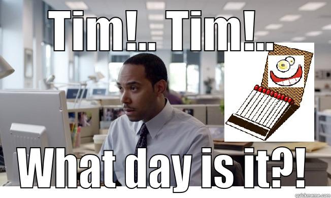 TIM!.. TIM!.. WHAT DAY IS IT?! Misc