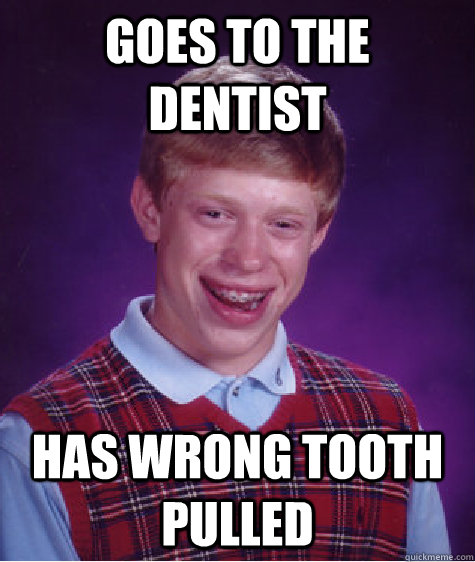 Goes to the dentist  has wrong tooth pulled  Bad Luck Brian