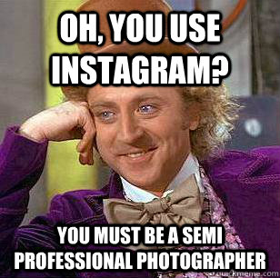 Oh, you use instagram? You must be a semi professional photographer  Condescending Wonka