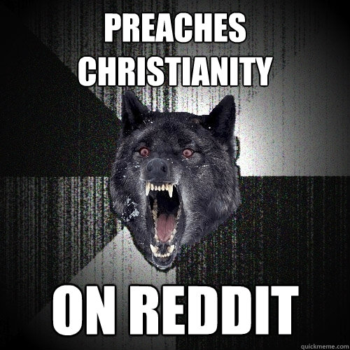 Preaches 
Christianity ON REDDIT  Insanity Wolf