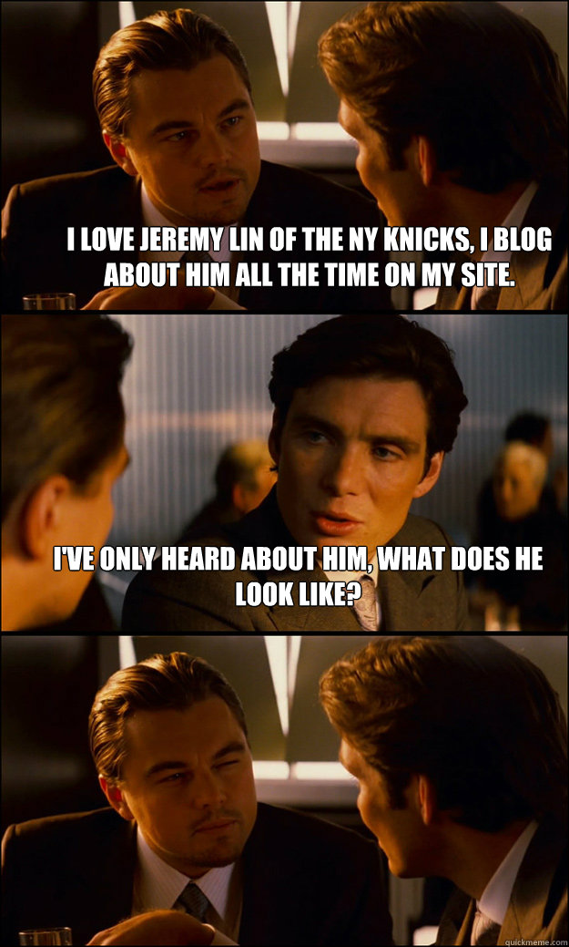 I love Jeremy Lin of the NY Knicks, I blog about him all the time on my site. I've only heard about him, what does he look like?  - I love Jeremy Lin of the NY Knicks, I blog about him all the time on my site. I've only heard about him, what does he look like?   Inception