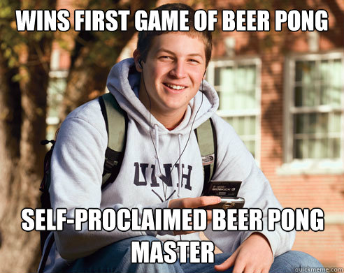 Wins first game of beer pong self-proclaimed beer pong master - Wins first game of beer pong self-proclaimed beer pong master  College Freshman