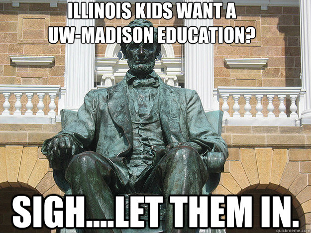 illinois kids want a
uw-madison education? sigh....let them in. - illinois kids want a
uw-madison education? sigh....let them in.  Badass Abraham Lincoln Statue