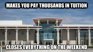 Makes you pay thousands in tuition Closes everything on the weekend  