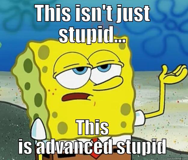 advanced stupid - THIS ISN'T JUST STUPID... THIS IS ADVANCED STUPID Tough Spongebob