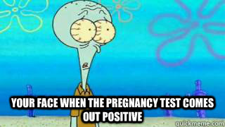  your face when the pregnancy test comes out positive -  your face when the pregnancy test comes out positive  Squidward