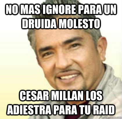 no mas ignore para un druida molesto cesar millan los adiestra para tu raid   