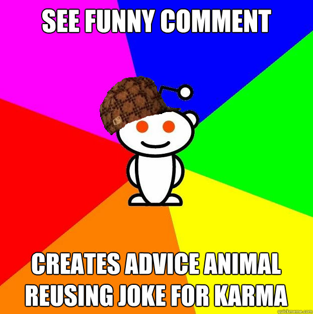 See funny comment Creates advice animal reusing joke for karma - See funny comment Creates advice animal reusing joke for karma  Scumbag Redditor
