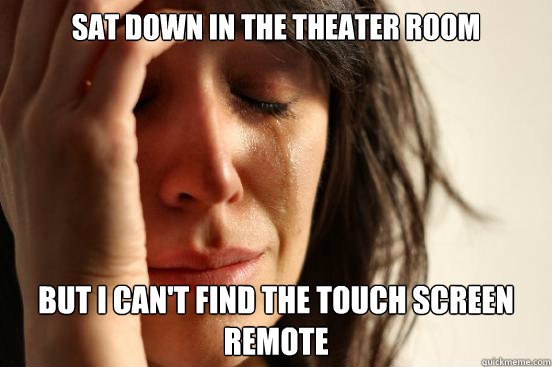 sat down in the theater room but i can't find the touch screen remote  First World Problems
