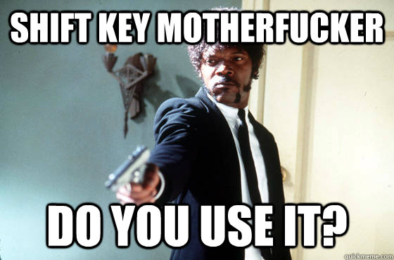 shift key motherfucker do you use it? - shift key motherfucker do you use it?  I Double Dare You