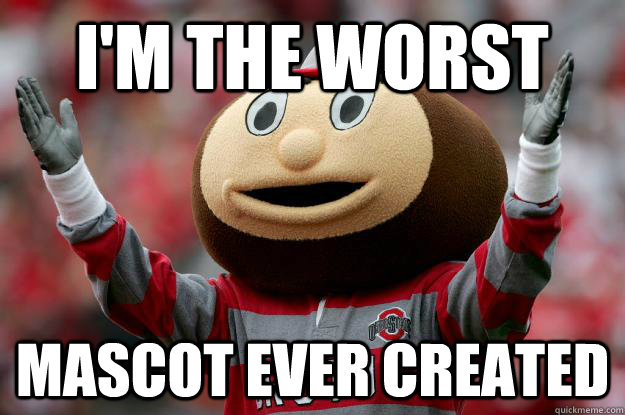 I'm the worst mascot ever created  Ohio state