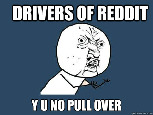 Drivers of Reddit y u no pull over  Y U No