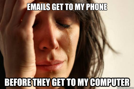 Emails get to my phone  Before they get to my computer   First World Problems