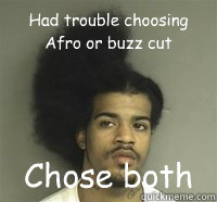 Had trouble choosing Afro or buzz cut  Chose both  Bad haircut