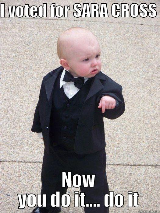 I VOTED FOR SARA CROSS  NOW YOU DO IT.... DO IT Baby Godfather