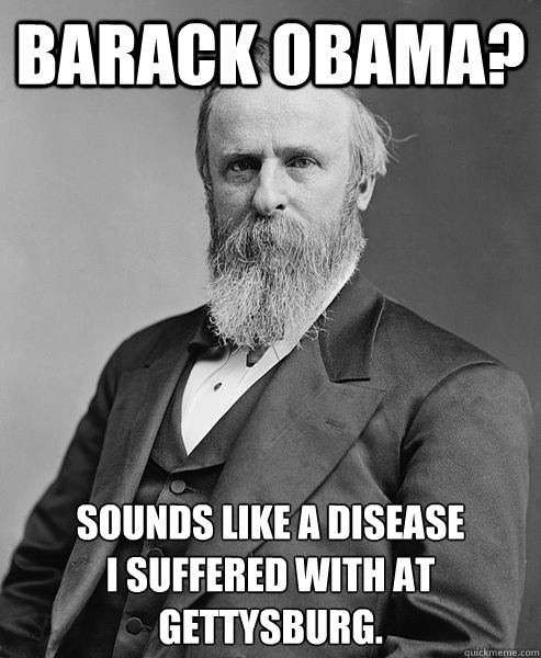 Barack Obama? Sounds like a disease
I suffered with at 
Gettysburg.  hip rutherford b hayes