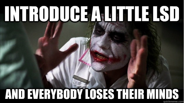 Introduce a little LSD AND EVERYBODY LOSES THEIR MINDS  Joker Mind Loss