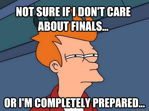 Not sure if I don't care about finals... Or I'm completely prepared... - Not sure if I don't care about finals... Or I'm completely prepared...  Futurama Fry