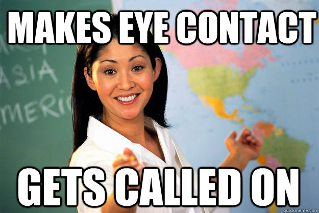 MAKES EYE CONTACT GETS CALLED ON - MAKES EYE CONTACT GETS CALLED ON  Unhelpful High School Teacher