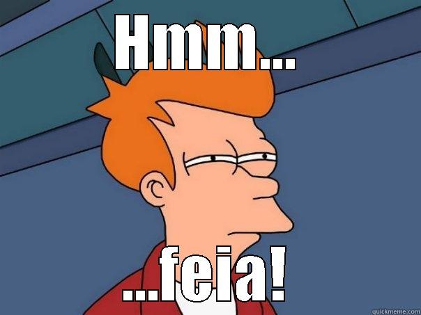 HMM... ...FEIA! Futurama Fry