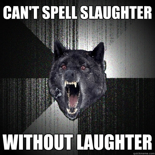 can't spell slaughter without laughter  Insanity Wolf