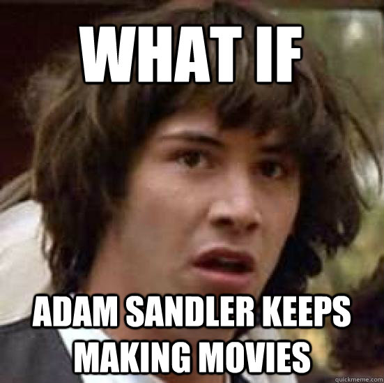 What if Adam sandler keeps making movies  conspiracy keanu