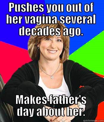 Scumbag mom - PUSHES YOU OUT OF HER VAGINA SEVERAL DECADES AGO. MAKES FATHER'S DAY ABOUT HER. Sheltering Suburban Mom