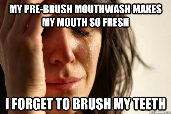 My pre-brush mouthwash makes my mouth so fresh i forget to brush my teeth  First World Problems