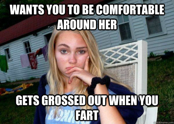 Wants you to be comfortable around her Gets grossed out when you fart - Wants you to be comfortable around her Gets grossed out when you fart  Long Term Girlfriend