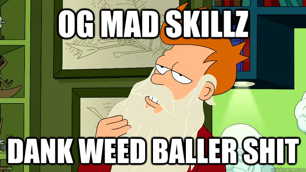OG MAD SKILLZ DANK WEED BALLER SHIT - OG MAD SKILLZ DANK WEED BALLER SHIT  philosophy fry