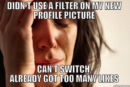 DIDN'T USE A FILTER ON MY NEW PROFILE PICTURE CAN'T SWITCH, ALREADY GOT TOO MANY LIKES First World Problems