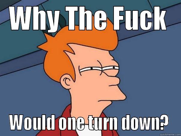 Turn down for what? - WHY THE FUCK WOULD ONE TURN DOWN? Futurama Fry