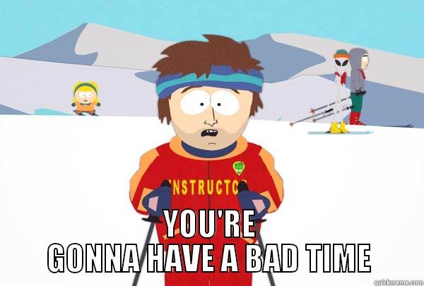  YOU'RE GONNA HAVE A BAD TIME Super Cool Ski Instructor