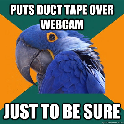puts duct tape over webcam  just to be sure  Paranoid Parrot