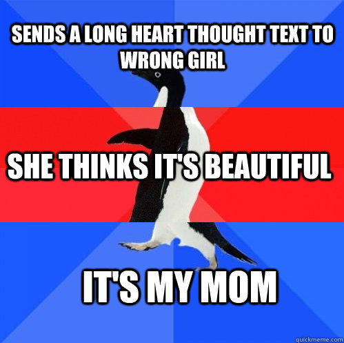 Sends a long heart thought text to wrong girl She thinks it's beautiful It's my mom  Socially Awkward Awesome Awkward Penguin