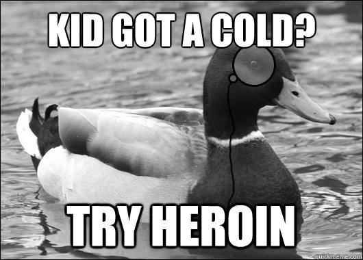 Kid got a cold? try heroin  Outdated Advice Mallard