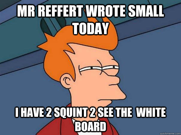 mr reffert wrote small today i have 2 squint 2 see the  white board  Futurama Fry