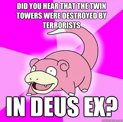 Did you hear that the twin towers were destroyed by terrorists In Deus Ex?  Slowpoke