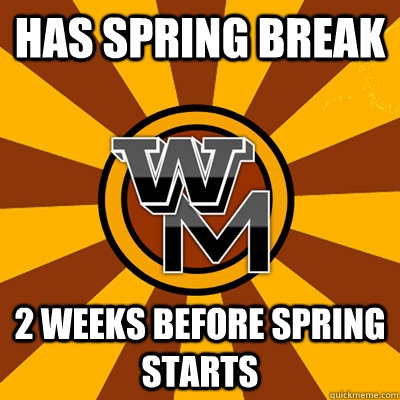 HAS SPRING BREAK 2 WEEKS BEFORE SPRING STARTS - HAS SPRING BREAK 2 WEEKS BEFORE SPRING STARTS  WMU meme