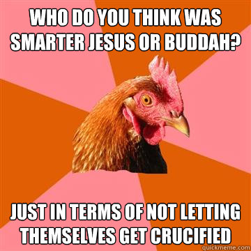 Who do you think was smarter Jesus or Buddah? just in terms of not letting themselves get crucified - Who do you think was smarter Jesus or Buddah? just in terms of not letting themselves get crucified  Anti-Joke Chicken