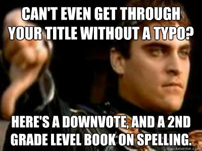 Can't even get through your title without a typo? Here's a downvote, and a 2nd grade level book on spelling.  Downvoting Roman