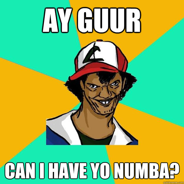 ay guur can i have yo numba?  Ash Pedreiro