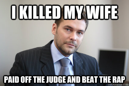 I killed my wife paid off the judge and beat the rap  Successful White Man