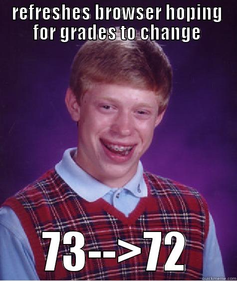 grade fail - REFRESHES BROWSER HOPING FOR GRADES TO CHANGE 73-->72 Bad Luck Brian