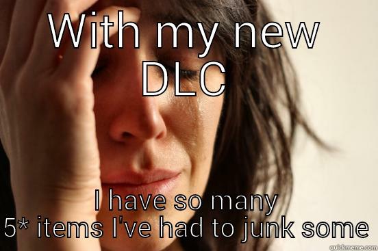 WITH MY NEW DLC I HAVE SO MANY 5* ITEMS I'VE HAD TO JUNK SOME First World Problems