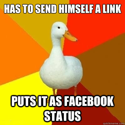 Has to send himself a link puts it as facebook status  Technologically Impaired Duck