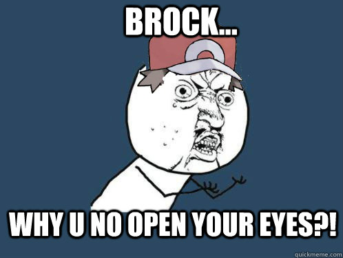 brock... why u no open your eyes?! - brock... why u no open your eyes?!  Y U NO POKEMON TRAINER