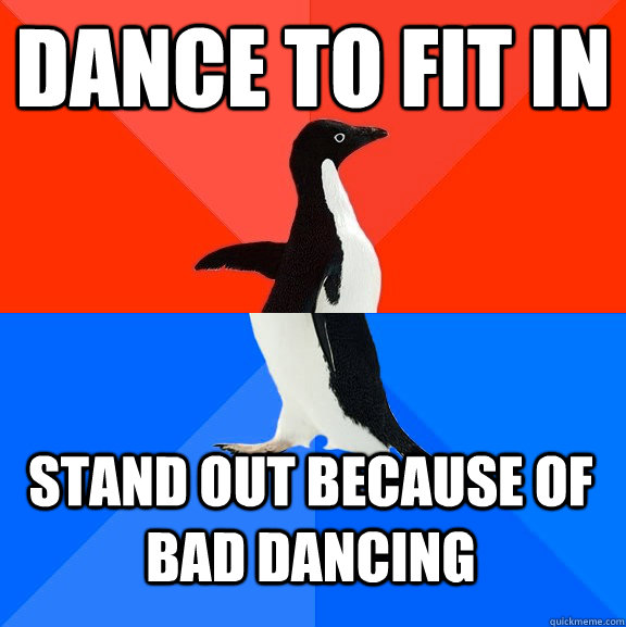 dance to fit in stand out because of bad dancing - dance to fit in stand out because of bad dancing  Socially Awesome Awkward Penguin