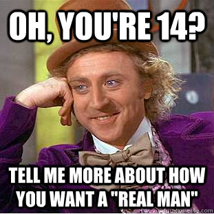 Oh, You're 14?  Tell me more about how you want a 