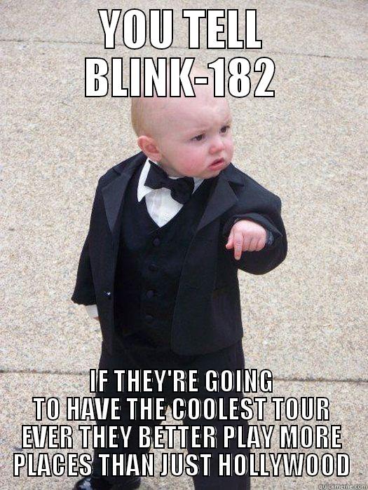 YOU TELL BLINK-182 IF THEY'RE GOING TO HAVE THE COOLEST TOUR EVER THEY BETTER PLAY MORE PLACES THAN JUST HOLLYWOOD Baby Godfather